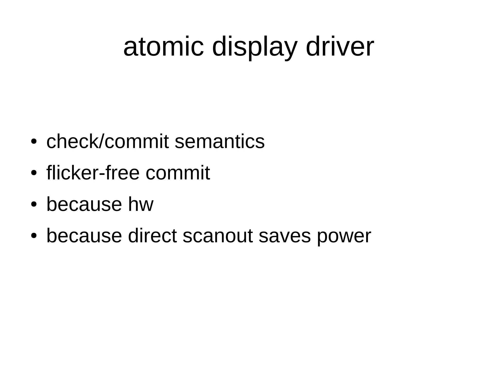 atomic display driver
● check/commit semantics
● flicker-free commit
● because hw
● because direct scanout saves power
 