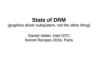 State of DRM
(graphics driver subsystem, not the other thing)
Daniel Vetter, Intel OTC
Kernel Recipes 2016, Paris
 
