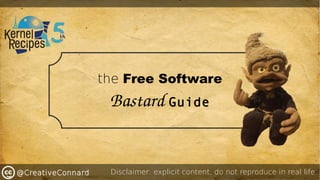 @CreativeConnard
the Free Software
Bastard Guide
Disclaimer: explicit content, do not reproduce in real life
 