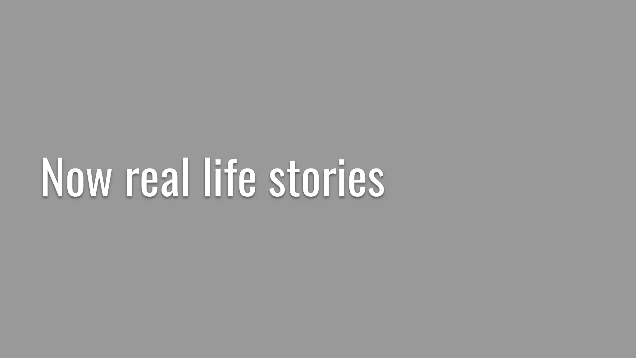 Now real life stories
 
