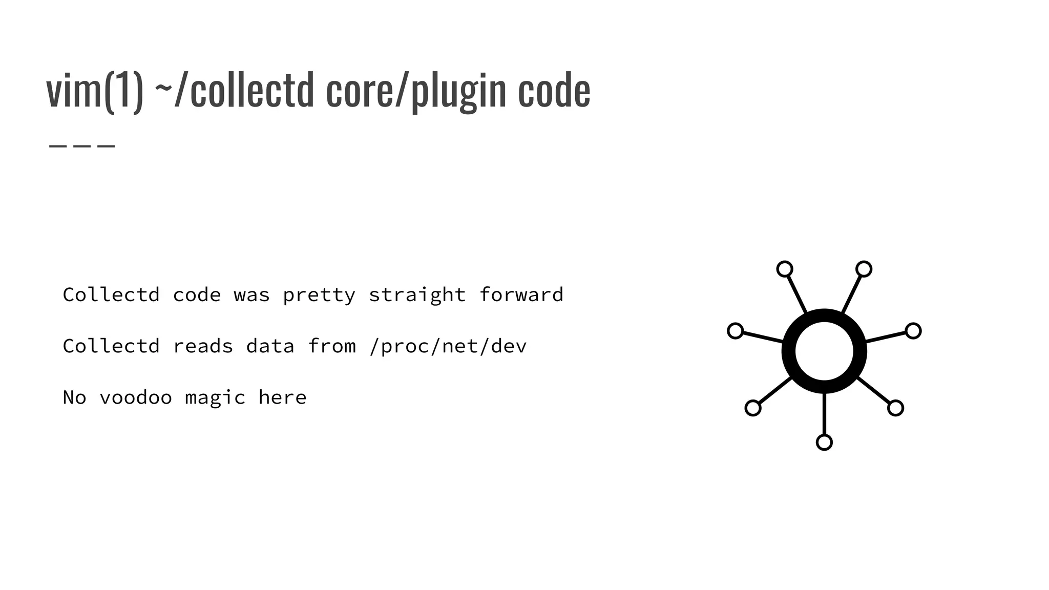 vim(1) ~/collectd core/plugin code
Collectd code was pretty straight forward
Collectd reads data from /proc/net/dev
No voodoo magic here
 