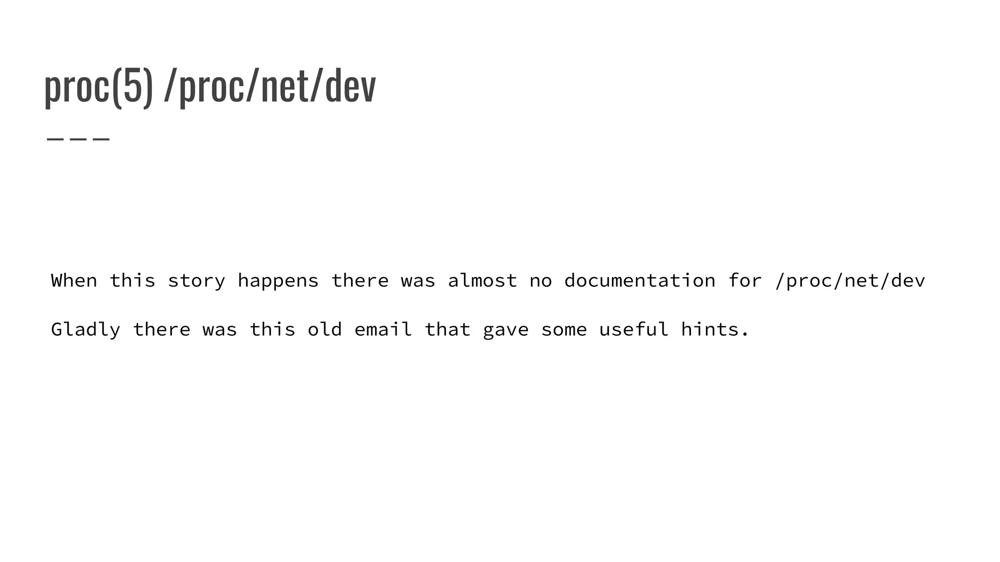 proc(5) /proc/net/dev
When this story happens there was almost no documentation for /proc/net/dev
Gladly there was this old email that gave some useful hints.
 