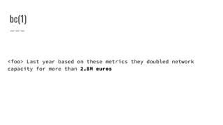 bc(1)
<foo> Last year based on these metrics they doubled network
capacity for more than 2.8M euros
 
