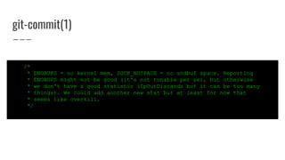 git-commit(1)
/*
* ENOBUFS = no kernel mem, SOCK_NOSPACE = no sndbuf space. Reporting
* ENOBUFS might not be good (it's no...