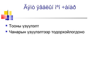 Ãýìò ÿâäëûí ìºí ÷àíàð



Тооны үзүүлэлт
Чанарын үзүүлэлтээр тодорхойлогдоно

 