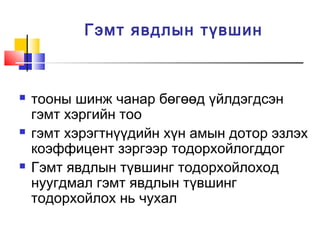 Гэмт явдлын түвшин







тооны шинж чанар бөгөөд үйлдэгдсэн
гэмт хэргийн тоо
гэмт хэрэгтнүүдийн хүн амын дотор эзлэх
коэффицент зэргээр тодорхойлогддог
Гэмт явдлын түвшинг тодорхойлоход
нуугдмал гэмт явдлын түвшинг
тодорхойлох нь чухал

 