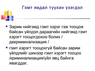 Гэмт явдал түүхэн үзэгдэл





Зарим нийгэмд гэмт хэрэг гэж тооцож
байсан үйлдэл дараагийн нийгэмд гэмт
хэрэгт тооцогдохоо болих /
декриминализация /
гэмт хэрэгт тооцохгүй байсан зарим
үйлдлийг шинээр гэмт хэрэгт тооцох
/криминализация/үйл явц байнга
явагддаг.

 