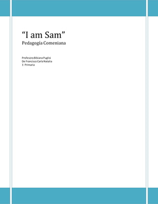 “I am Sam” 
Pedagogía Comeniana 
Profesora Bibiana Puglisi 
De Francisco Carla Natalia 
3 Primaria 
 