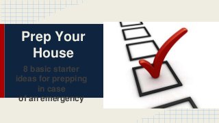 Prep Your
House
8 basic starter
ideas for prepping
in case
of an emergency
 