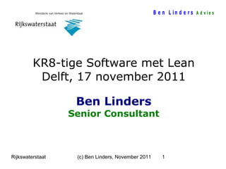 B e n L in d e r s A d v ie s

KR8-tige Software met Lean
Delft, 17 november 2011
Ben Linders

Senior Consultant

Rijkswaterstaat

(c) Ben Linders, November 2011

1

 