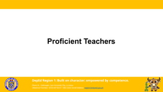 Proficient Teachers
DepEd Region 1: Built on character; empowered by competence.
Flores St., Catbangen, San Fernando City, La Union
Telephone Number: (072) 607-8137 / 682-2324; Email Address: region1@deped.gov.ph
 