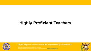 Highly Proficient Teachers
DepEd Region 1: Built on character; empowered by competence.
Flores St., Catbangen, San Fernando City, La Union
Telephone Number: (072) 607-8137 / 682-2324; Email Address: region1@deped.gov.ph
 