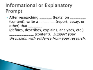 

After researching _______ (texts) on _________
(content), write a _________ (report, essay, or
other) that ________
(defines, describes, explains, analyzes, etc.)
______________ (content). Support your

discussion with evidence from your research.

 