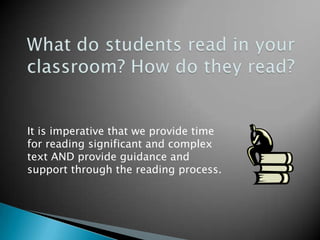 It is imperative that we provide time
for reading significant and complex
text AND provide guidance and
support through the reading process.

 