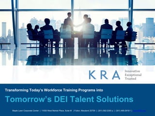 Maple Lawn Corporate Center | 11830 West Market Place, Suite M | Fulton, Maryland 20759 | (301) 562-2300 p | (301) 495-2919 f | www.KRA.com
Transforming Today’s Workforce Training Programs into
Tomorrow’s DEI Talent Solutions
 