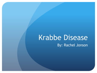 Krabbe Disease
By: Rachel Jonson
 