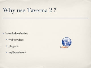 Why use Taverna 2 ? <ul><li>knowledge sharing </li></ul><ul><ul><li>web services </li></ul></ul><ul><ul><li>plug-ins </li>...