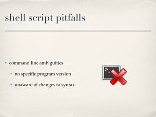 shell script pitfalls <ul><li>command line ambiguities </li></ul><ul><ul><li>no specific program version </li></ul></ul><u...
