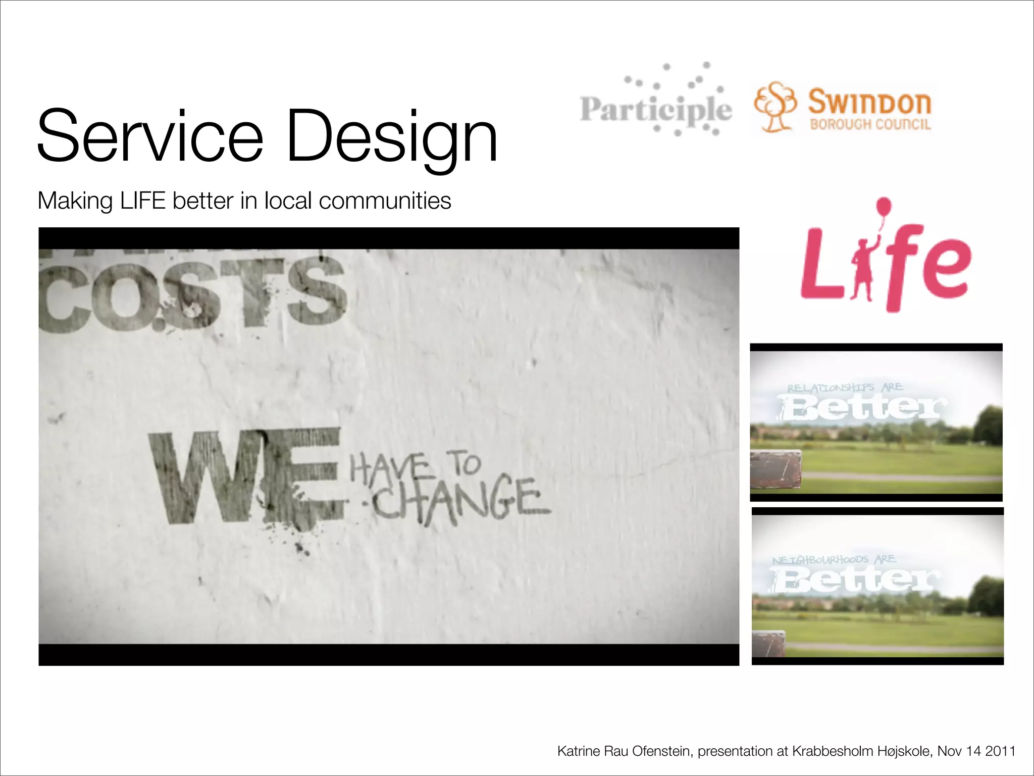 Service Design
Making LIFE better in local communities




                                          Katrine Rau Ofenstein, presentation at Krabbesholm Højskole, Nov 14 2011
 