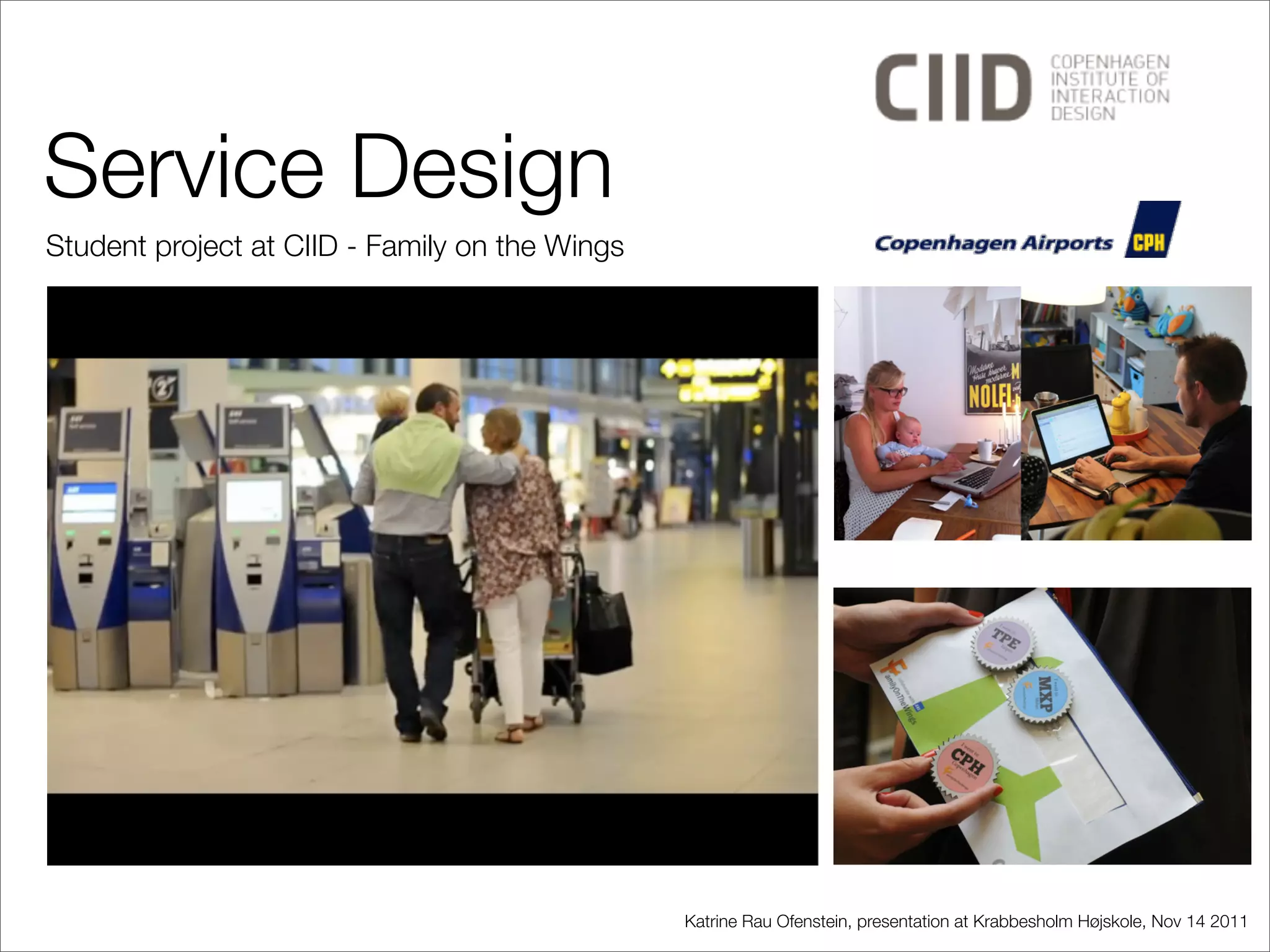 Service Design
Student project at CIID - Family on the Wings




                                                Katrine Rau Ofenstein, presentation at Krabbesholm Højskole, Nov 14 2011
 