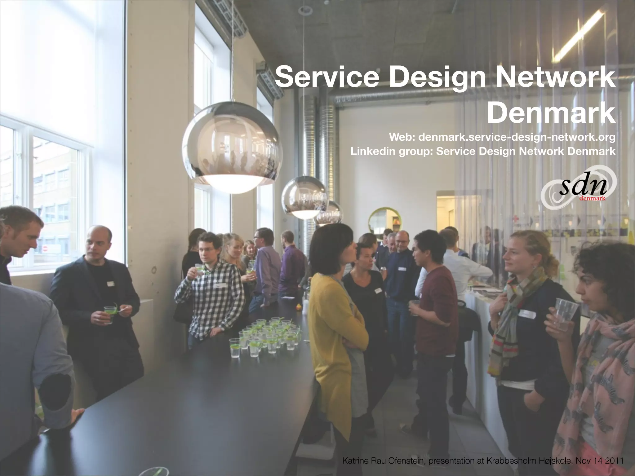 Service Design Network
              Denmark
             Web: denmark.service-design-network.org
      Linkedin group: Service Design Network Denmark




    Katrine Rau Ofenstein, presentation at Krabbesholm Højskole, Nov 14 2011
 