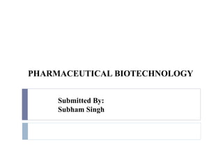 Submitted By:
Subham Singh
PHARMACEUTICAL BIOTECHNOLOGY
 