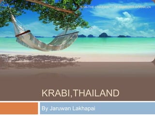 KRABI,THAILAND
By Jaruwan Lakhapai
WSB-THE UNIVERSITY OF DĄBROWA GÓRNICZA
 