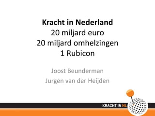 Kracht in Nederland
    20 miljard euro
20 miljard omhelzingen
       1 Rubicon
    Joost Beunderman
  Jurgen van der Heijden
 