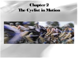 Chapter 2 
The Cyclist in Motion 
 