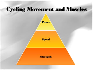 Cycling Movement and Muscles 
Power 
Speed 
Strength 
 