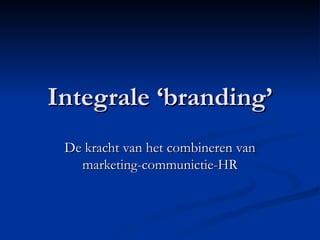 Integrale ‘branding’ De kracht van het combineren van marketing-communictie-HR 