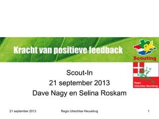 Kracht van positieve feedback
Scout-In
21 september 2013
Dave Nagy en Selina Roskam
21 september 2013 Regio Utrechtse Heuvelrug 1
 
