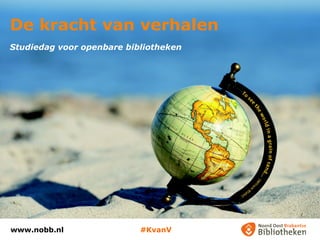 De kracht van verhalen 
Studiedag voor openbare bibliotheken 
www.nobb.nl #KvanV 
 