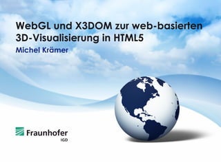 WebGL und X3DOM zur web-basierten
3D-Visualisierung in HTML5
Michel Krämer
 