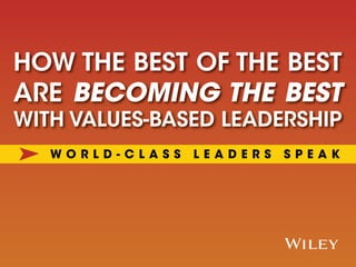 x
HOW THE BEST OF THE BEST
ARE BECOMING THE BEST
WITH VALUES-BASED LEADERSHIP
W O R L D - C L A S S L E A D E R S S P E A K
 