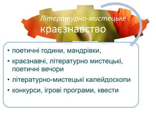 Літературно-мистецьке
краєзнавство
• поетичні години, мандрівки,
• краєзнавчі, літературно мистецькі,
поетичні вечори
• літературно-мистецькі калейдоскопи
• конкурси, ігрові програми, квести
 