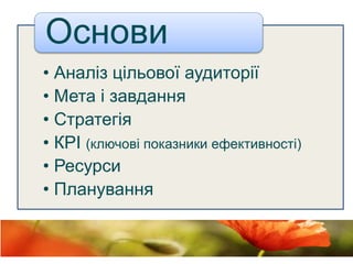 • Аналіз цільової аудиторії
• Мета і завдання
• Стратегія
• КРІ (ключові показники ефективності)
• Ресурси
• Планування
Основи
 
