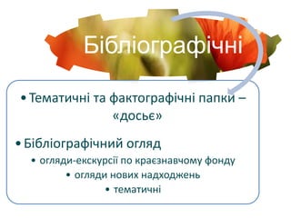 Бібліографічні
•Тематичні та фактографічні папки –
«досьє»
•Бібліографічний огляд
• огляди-екскурсії по краєзнавчому фонду
• огляди нових надходжень
• тематичні
 