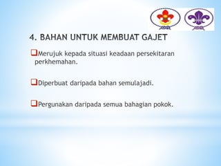Merujuk kepada situasi keadaan persekitaran
perkhemahan.
Diperbuat daripada bahan semulajadi.
Pergunakan daripada semua bahagian pokok.
 