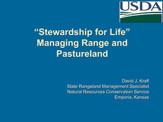 “Stewardship for Life”
Managing Range and
Pastureland
David J. Kraft
State Rangeland Management Specialist
Natural Resources Conservation Service
Emporia, Kansas

 