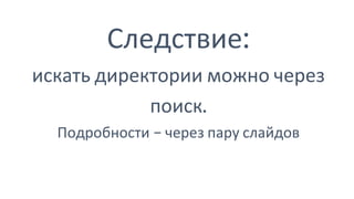 Следствие:
искать директории можно через
поиск.
Подробности – через пару слайдов
 