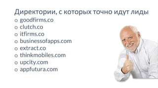 Директории, с которых точно идут лиды
o goodfirms.co
o clutch.co
o itfirms.co
o businessofapps.com
o extract.co
o thinkmobiles.com
o upcity.com
o appfutura.com
 
