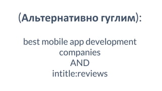 (Альтернативно гуглим):
best mobile app development
companies
AND
intitle:reviews
 