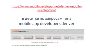 https://www.mobiledeveloper.net/denver-mobile-
development
в десятке по запросам типа
mobile app developers denver
 