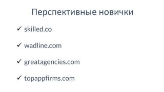 ✓ skilled.co
✓ wadline.com
✓ greatagencies.com
✓ topappfirms.com
Перспективные новички
 