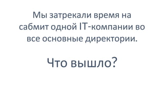 Мы затрекали время на
сабмит одной IT-компании во
все основные директории.
Что вышло?
 