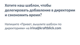 Хотите наш шаблон, чтобы
делегировать добавление в директории
и сэкономить время?
Напишите «Привет, вышлите шаблон по
директориям» на irina@kraftblick.com
 