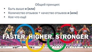 Общий принцип:
• Быть выше и (или)
• Количество отзывов + качество отзывов и (или)
• Кое-что ещё
 