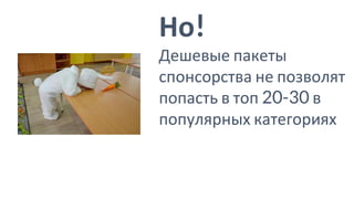Но!
Дешевые пакеты
спонсорства не позволят
попасть в топ 20-30 в
популярных категориях
 