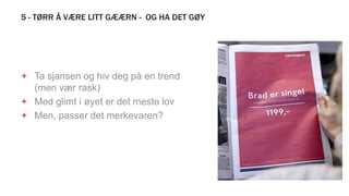 5 - TØRR Å VÆRE LITT GÆÆRN - OG HA DET GØY
+ Ta sjansen og hiv deg på en trend
(men vær rask)
+ Med glimt i øyet er det meste lov
+ Men, passer det merkevaren?
 